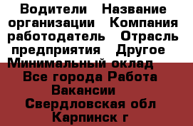 Водители › Название организации ­ Компания-работодатель › Отрасль предприятия ­ Другое › Минимальный оклад ­ 1 - Все города Работа » Вакансии   . Свердловская обл.,Карпинск г.